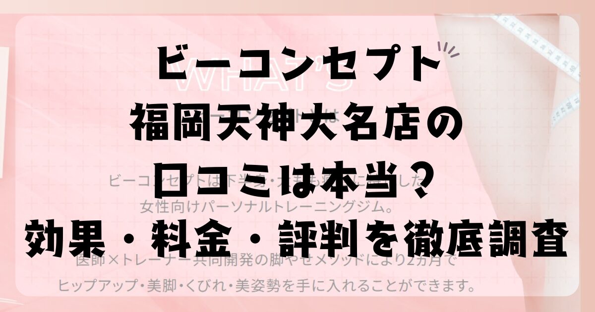 ビーコンセプト福岡天神大名店の口コミは本当?効果・料金・評判を徹底調査