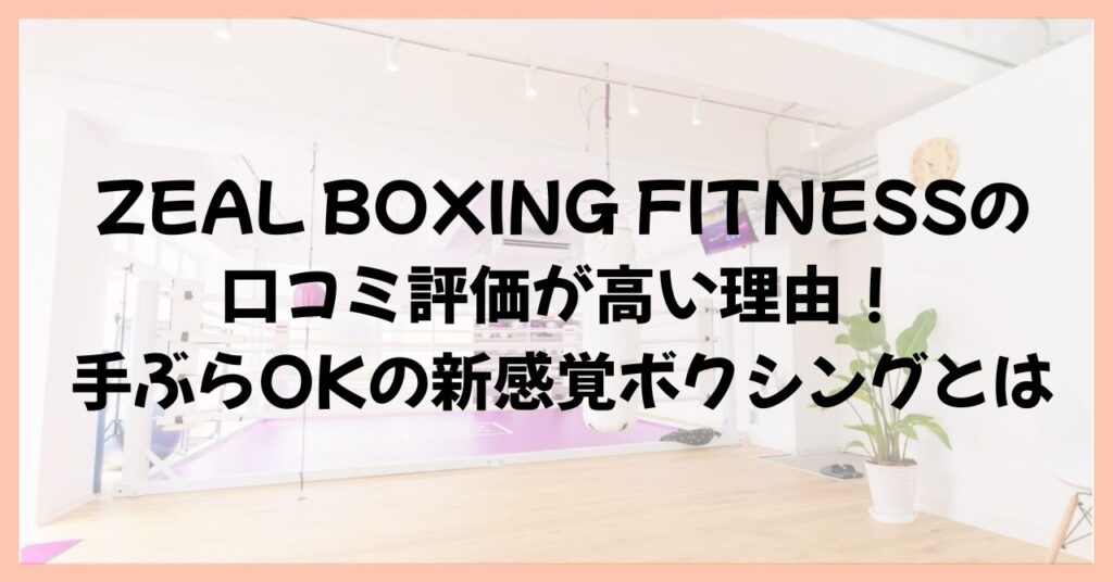 ZEAL BOXING FITNESSの口コミ評価が高い理由！手ぶらOKの新感覚ボクシングとは