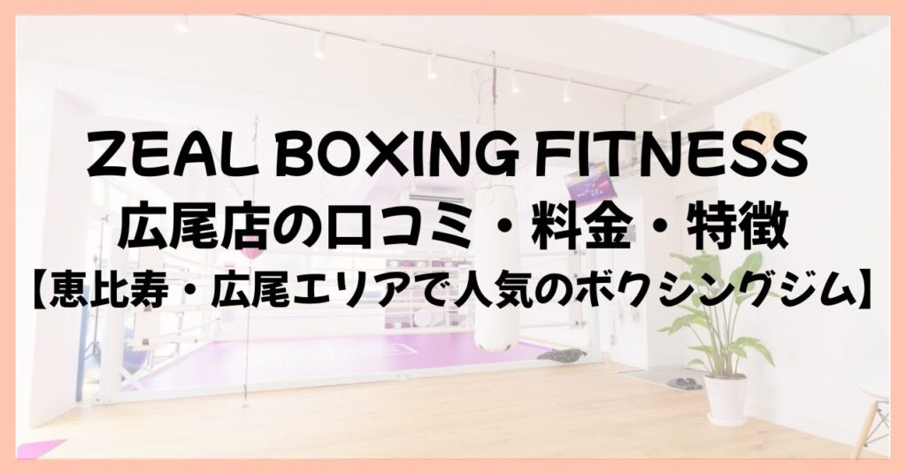 ZEAL BOXING FITNESS 広尾店の口コミ・料金・特徴【恵比寿・広尾エリアで人気のボクシングジム】
