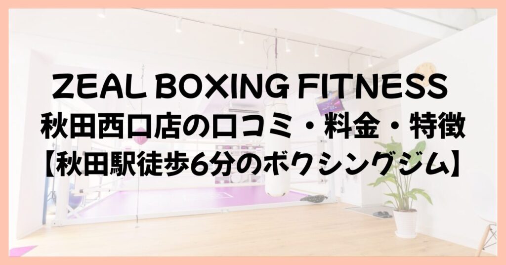 ZEAL BOXING FITNESS 秋田西口店の口コミ・料金・特徴【秋田駅徒歩6分のボクシングジム】