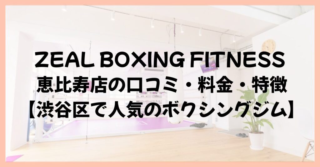 ZEAL BOXING FITNESS 恵比寿店の口コミ・料金・特徴【渋谷区で人気のボクシングジム】