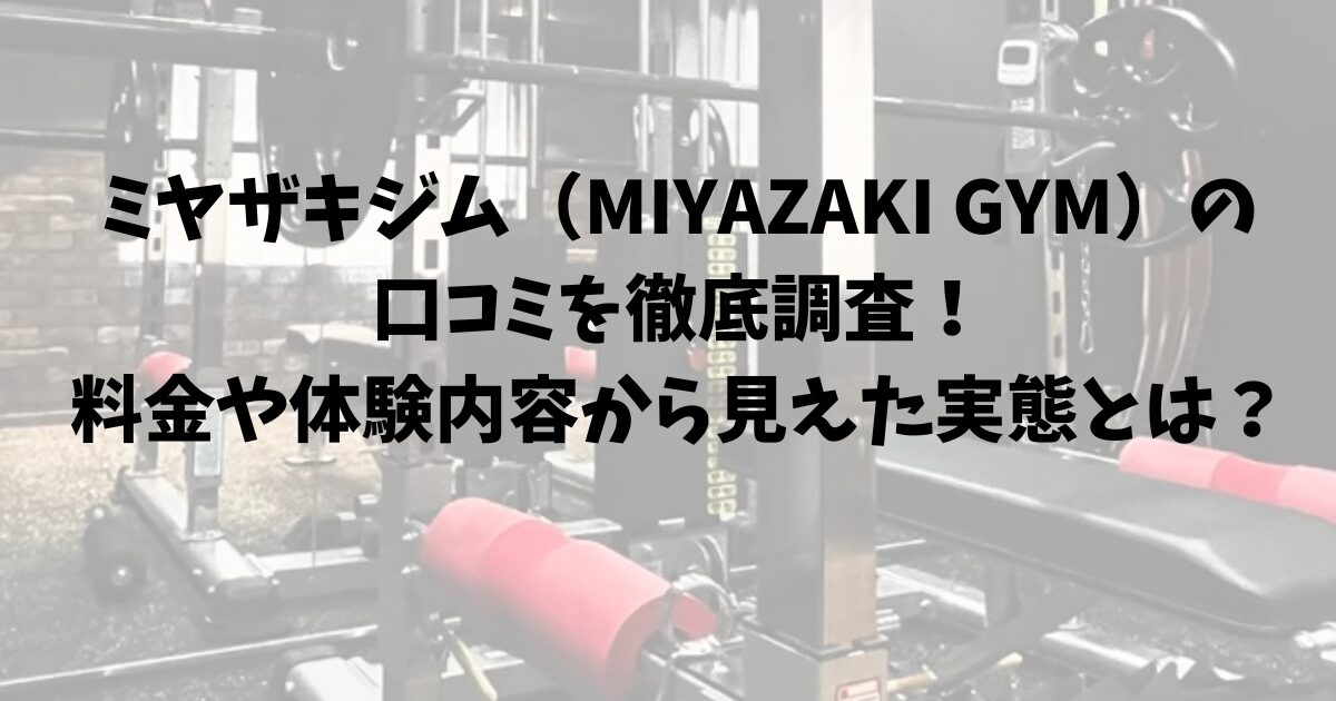 ミヤザキジム(MIYAZAKI GYM)の口コミを徹底調査!料金や体験内容から見えた実態とは?ミヤザキジム(MIYAZAKI GYM)の口コミを徹底調査!料金や体験内容から見えた実態とは?