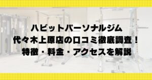 ハビットパーソナルジム代々木上原店の口コミ徹底調査！特徴・料金・アクセスを解説