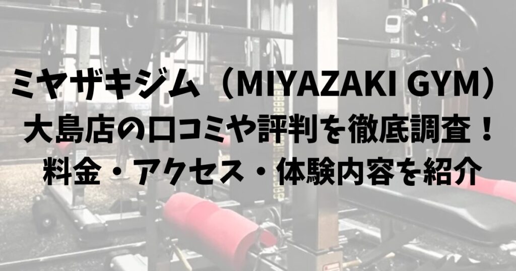 ミヤザキジム（MIYAZAKI GYM）大島店の口コミや評判を徹底調査！料金・アクセス・体験内容を紹介