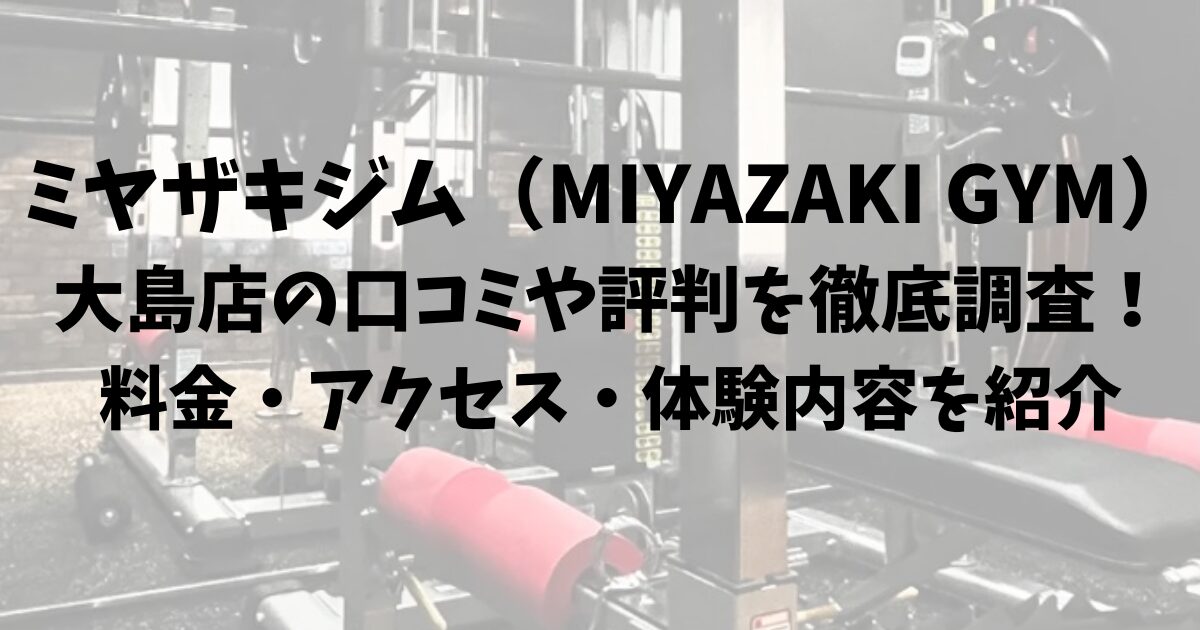 ミヤザキジム（MIYAZAKI GYM）大島店の口コミや評判を徹底調査！料金・アクセス・体験内容を紹介