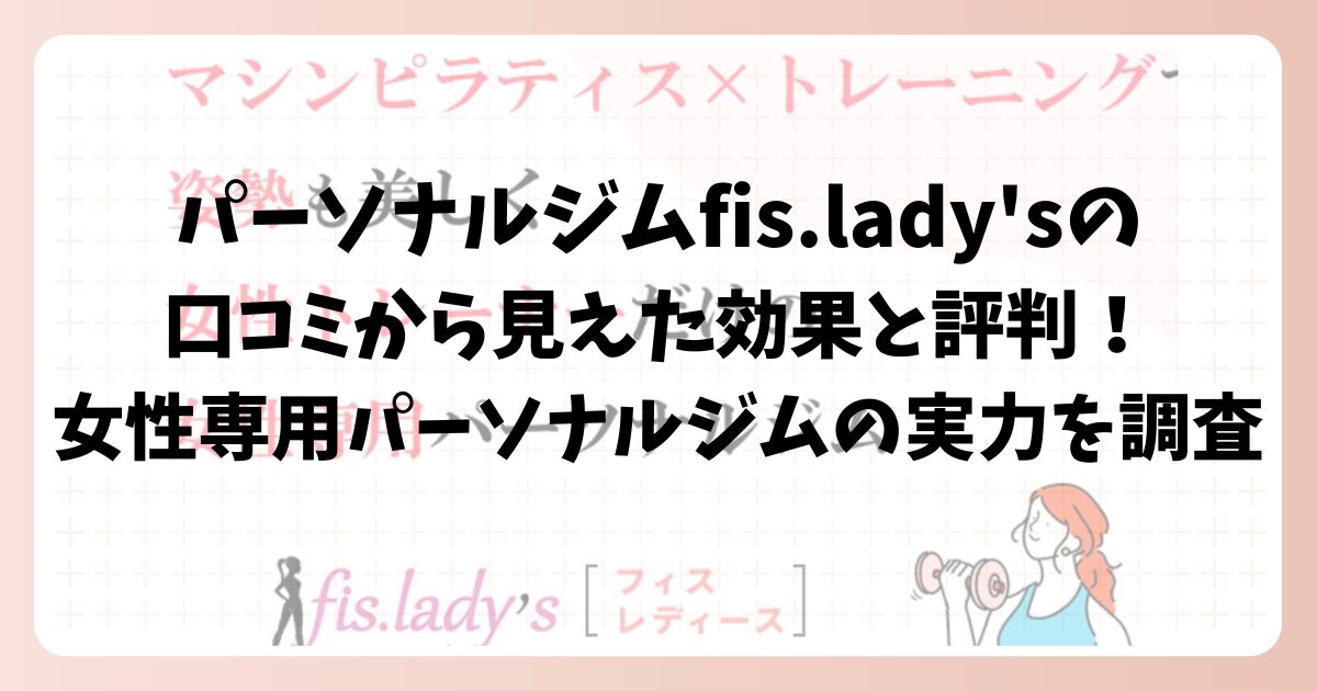 パーソナルジムfis.lady'sの口コミから見えた効果と評判!女性専用パーソナルジムの実力を調査