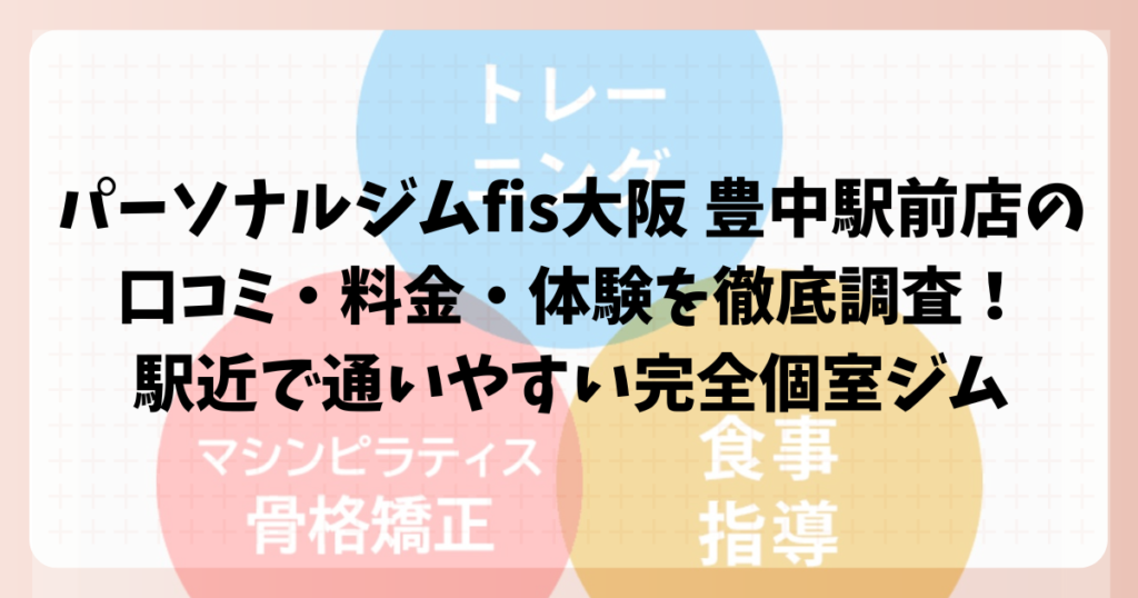 パーソナルジムfis大阪 豊中駅前店の口コミ・料金・体験を徹底調査！駅近で通いやすい完全個室ジム